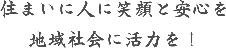 住まいに人に笑顔と安心を！地域社会に活力を！